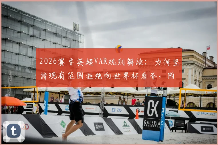 2026赛季英超VAR规则解读：为何坚持现有范围拒绝向世界杯看齐，附争议判罚标准及影响分析