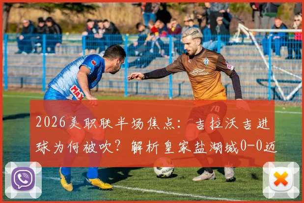 2026美职联半场焦点：吉拉沃吉进球为何被吹？解析皇家盐湖城0-0迈阿密国际僵局