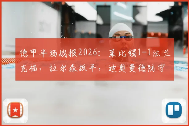 德甲半场战报2026:莱比锡1-1法兰克福,拉尔森扳平,迪奥曼德防守引热议