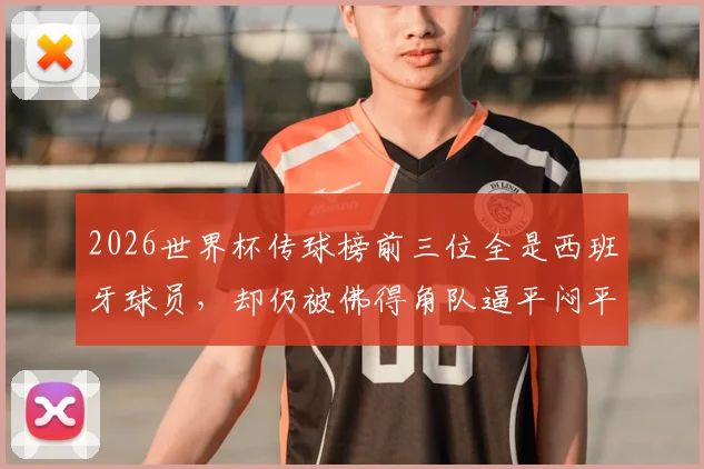 2026世界杯传球榜前三位全是西班牙球员，却仍被佛得角队逼平闷平，这说明了什么？