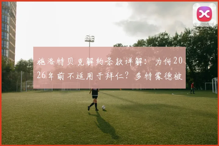 施洛特贝克解约条款详解：为何2026年前不适用于拜仁？多特蒙德被指留了一手