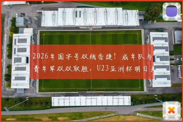 2026年国字号双线告捷！成年队与青年军双双取胜，U23亚洲杯明日关键战前瞻