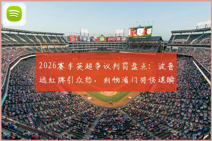 2026赛季英超争议判罚盘点：波普逃红牌引众怒，利物浦门将伤退瞬间丢球是否合理？