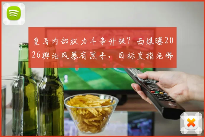 皇马内部权力斗争升级？西媒曝2026舆论风暴有黑手，目标直指老佛爷地位