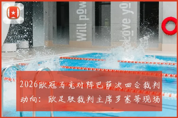 2026欧冠马竞对阵巴萨次回合裁判动向：欧足联裁判主席罗塞蒂现场督战，比赛判罚尺度成焦点