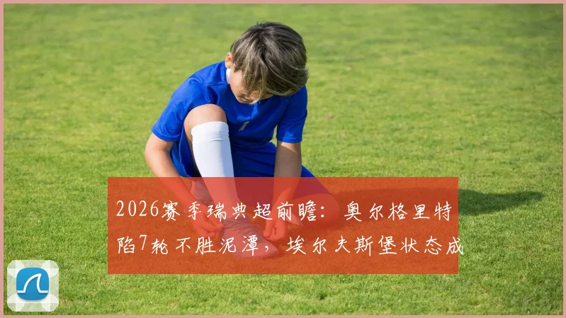 2026赛季瑞典超前瞻：奥尔格里特陷7轮不胜泥潭，埃尔夫斯堡状态成疑，积分榜之争悬念丛生