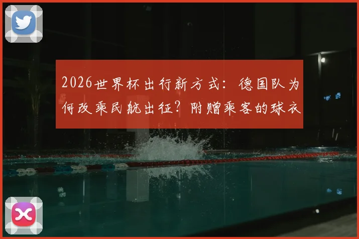 2026世界杯出行新方式:德国队为何改乘民航出征?附赠乘客的球衣细节与背后考量全解析