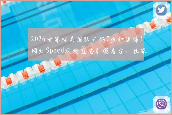 2026世界杯美国队开场7分钟进球!网红Speed现场直播引爆看台,独家庆祝瞬间视频全网热传