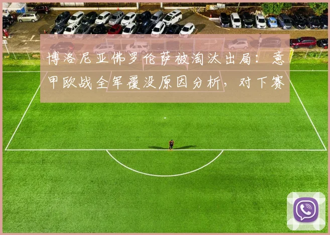 博洛尼亚佛罗伦萨被淘汰出局:意甲欧战全军覆没原因分析,对下赛季欧冠名额影响有多大?