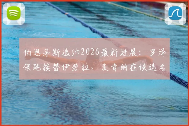 伯恩茅斯选帅2026最新进展：罗泽领跑接替伊劳拉，麦肯纳在候选名单
