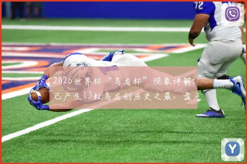 2026世界杯“乌龙杯”现象详解：已产生13粒乌龙创历史之最，盘点历届数据及背后成因