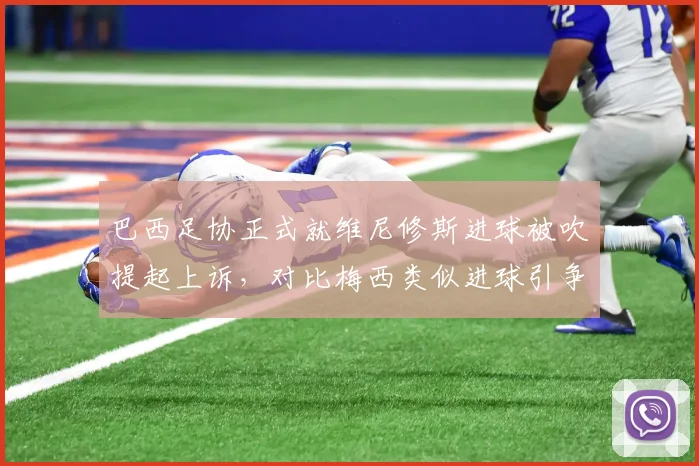 巴西足协正式就维尼修斯进球被吹提起上诉，对比梅西类似进球引争议，2026世预赛判罚标准受质疑