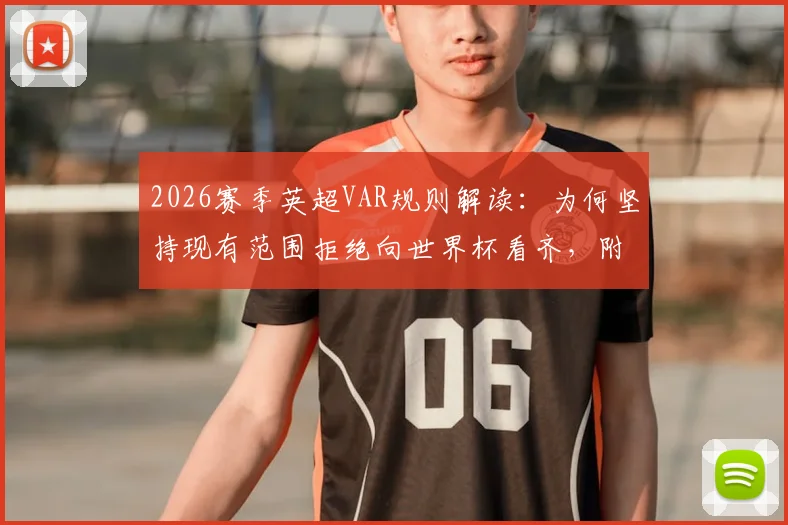 2026赛季英超VAR规则解读：为何坚持现有范围拒绝向世界杯看齐，附争议判罚标准及影响分析