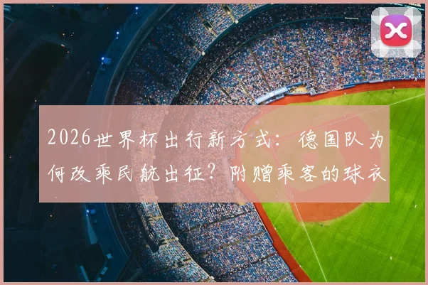 2026世界杯出行新方式：德国队为何改乘民航出征？附赠乘客的球衣细节与背后考量全解析