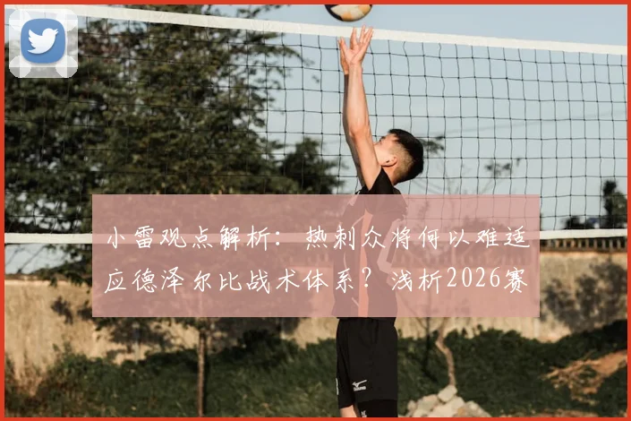 小雷观点解析：热刺众将何以难适应德泽尔比战术体系？浅析2026赛季阵容短板与保级后卫需求