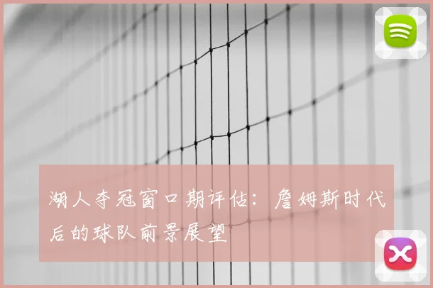 湖人夺冠窗口期评估：詹姆斯时代后的球队前景展望
