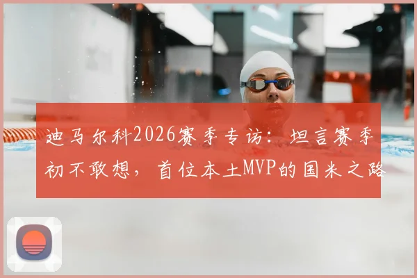 迪马尔科2026赛季专访：坦言赛季初不敢想，首位本土MVP的国米之路与心路历程