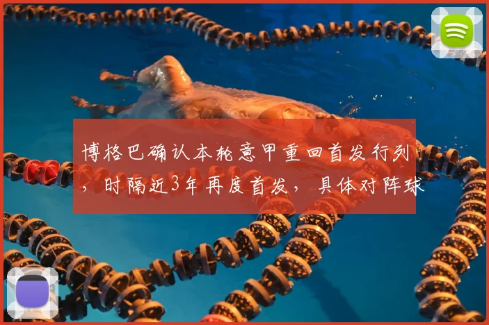 博格巴确认本轮意甲重回首发行列，时隔近3年再度首发，具体对阵球队及表现前瞻